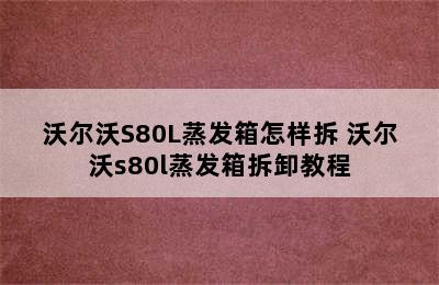 沃尔沃S80L蒸发箱怎样拆 沃尔沃s80l蒸发箱拆卸教程